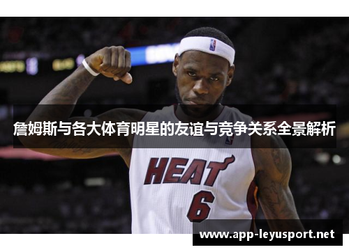 詹姆斯与各大体育明星的友谊与竞争关系全景解析