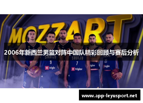 2006年新西兰男篮对阵中国队精彩回顾与赛后分析