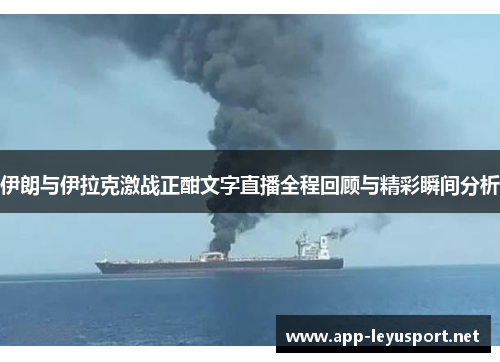 伊朗与伊拉克激战正酣文字直播全程回顾与精彩瞬间分析