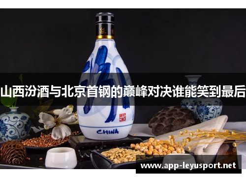 山西汾酒与北京首钢的巅峰对决谁能笑到最后